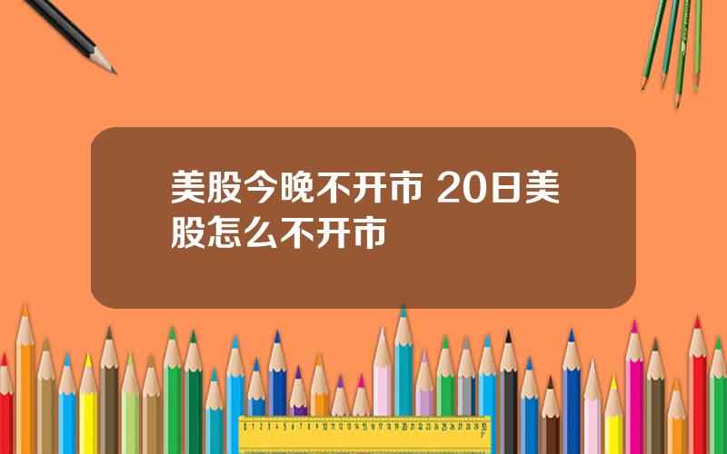 美股今晚不开市 20日美股怎么不开市